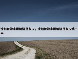 沈阳智能家居价格是多少，沈阳智能家居价格是多少钱一平