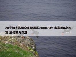 20岁帕夫洛维奇身价暴涨2000万欧 本赛季8次首发 坐稳主力位置