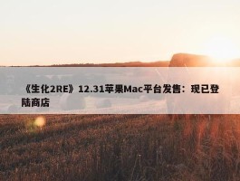 《生化2RE》12.31苹果Mac平台发售：现已登陆商店