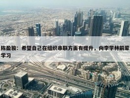 陈盈骏：希望自己在组织串联方面有提升，向李学林前辈学习