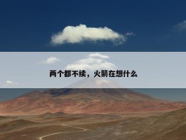 两个都不续，火箭在想什么