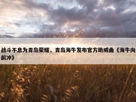 战斗不息为青岛荣耀，青岛海牛发布官方助威曲《海牛向前冲》