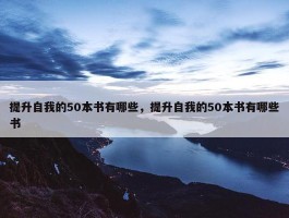 提升自我的50本书有哪些，提升自我的50本书有哪些书