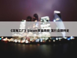 《深海工厂》Steam页面开放 发行日期待定