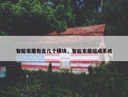 智能家居包含几个模块，智能家居组成系统