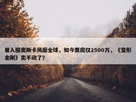 曾入围奥斯卡风靡全球，如今票房仅2500万，《变形金刚》卖不动了？