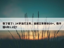 奇了怪了！24岁当打之年，连续三年得分20+，他不值4年1.2亿？