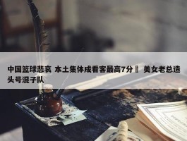 中国篮球悲哀 本土集体成看客最高7分  美女老总造头号混子队