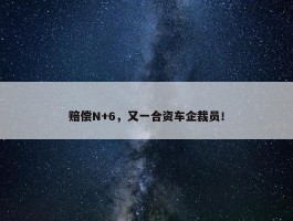 赔偿N+6，又一合资车企裁员！