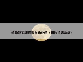 帆软能实现报表自动化吗（帆软报表功能）