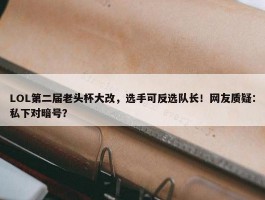 LOL第二届老头杯大改，选手可反选队长！网友质疑：私下对暗号？