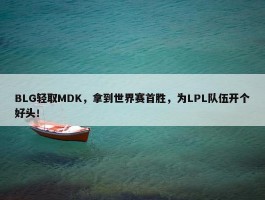 BLG轻取MDK，拿到世界赛首胜，为LPL队伍开个好头！