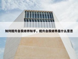 如何提升自我修养知乎，提升自我修养是什么意思