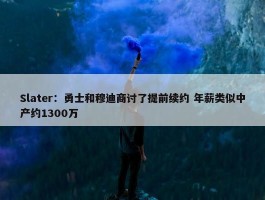 Slater：勇士和穆迪商讨了提前续约 年薪类似中产约1300万