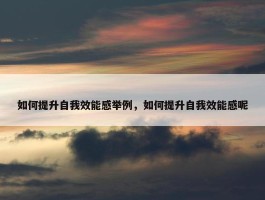 如何提升自我效能感举例，如何提升自我效能感呢