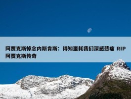 阿贾克斯悼念内斯肯斯：得知噩耗我们深感悲痛 RIP阿贾克斯传奇