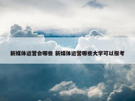 新媒体运营会哪些 新媒体运营哪些大学可以报考