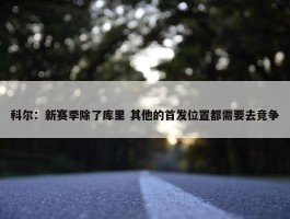 科尔：新赛季除了库里 其他的首发位置都需要去竞争