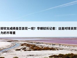 郑钦文成绩是否昙花一现？李娜驳斥记者：这是对球员努力的不尊重