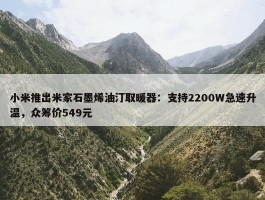 小米推出米家石墨烯油汀取暖器：支持2200W急速升温，众筹价549元