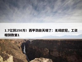 1.7亿到250万！西甲劲旅天塌了：无缘欧冠，工资帽倒数第1