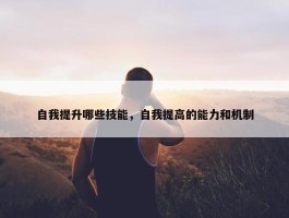 自我提升哪些技能，自我提高的能力和机制