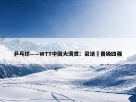 乒乓球——WTT中国大满贯：梁靖崑晋级四强