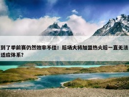 到了季前赛仍然效率不佳！后场大将加盟热火后一直无法适应体系？