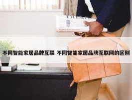 不同智能家居品牌互联 不同智能家居品牌互联网的区别