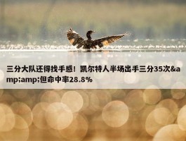 三分大队还得找手感！凯尔特人半场出手三分35次&amp;但命中率28.8%