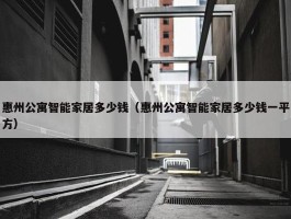 惠州公寓智能家居多少钱（惠州公寓智能家居多少钱一平方）