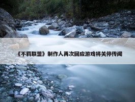 《不羁联盟》制作人再次回应游戏将关停传闻