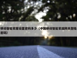 移动智能家居设置密码多少（中国移动智能家庭网关登陆密码）