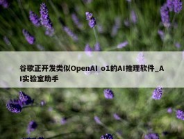 谷歌正开发类似OpenAI o1的AI推理软件_AI实验室助手