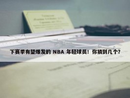 下赛季有望爆发的 NBA 年轻球员！你猜到几个？