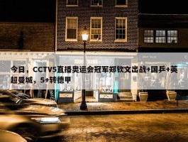 今日，CCTV5直播奥运会冠军郑钦文出战+国乒+英超曼城，5+转德甲