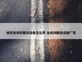 南京自动化酸洗设备怎么样 全自动酸洗设备厂家