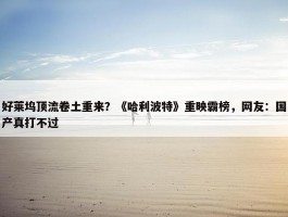 好莱坞顶流卷土重来？《哈利波特》重映霸榜，网友：国产真打不过