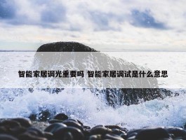 智能家居调光重要吗 智能家居调试是什么意思