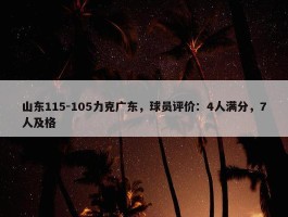 山东115-105力克广东，球员评价：4人满分，7人及格