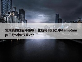 常规赛得找回手感啊！比斯利8投仅1中&amp;三分5中0仅拿2分