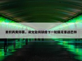 累积两黄停赛，谢文能将缺席下一轮国足客战巴林