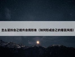 怎么装扮自己提升自我形象（如何形成自己的着装风格）