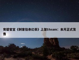 育碧官宣《刺客信条幻景》上架Steam：本月正式发售