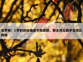 克罗斯：C罗的训练强度令我震撼，他去得比我早走得比我晚