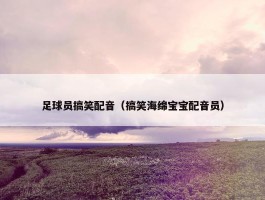 足球员搞笑配音（搞笑海绵宝宝配音员）