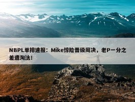 NBPL单排速报：Mike惊险晋级周决，老P一分之差遭淘汰！