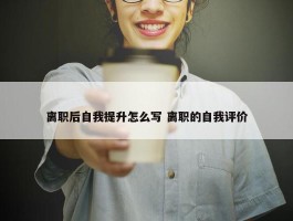 离职后自我提升怎么写 离职的自我评价