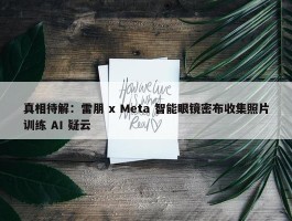 真相待解：雷朋 x Meta 智能眼镜密布收集照片训练 AI 疑云