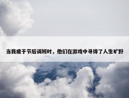 当我疲于节后调班时，他们在游戏中寻得了人生旷野